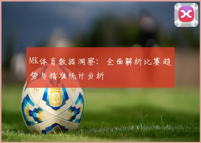 MK体育数据洞察：全面解析比赛趋势与精准统计分析