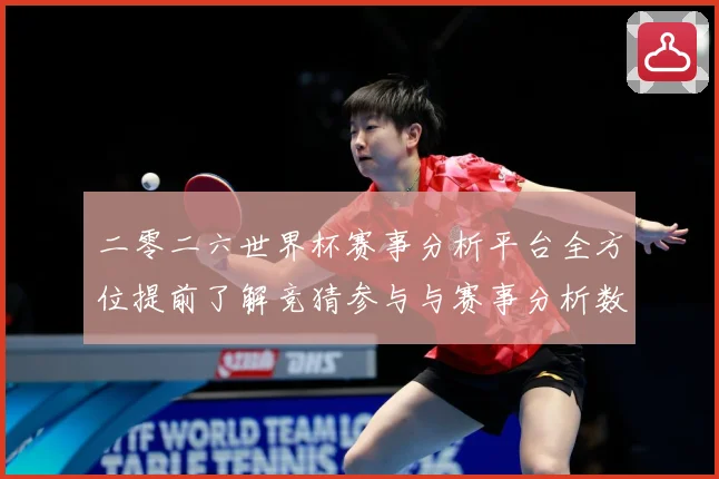 二零二六世界杯赛事分析平台全方位提前了解竞猜参与与赛事分析数据研判