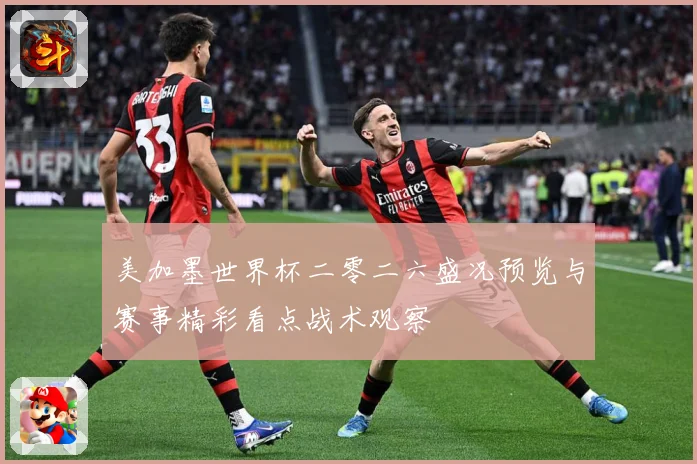 美加墨世界杯二零二六盛况预览与赛事精彩看点战术观察