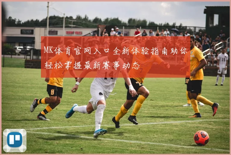 MK体育官网入口全新体验指南助你轻松掌握最新赛事动态