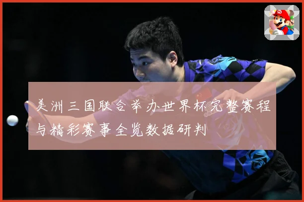 美洲三国联合举办世界杯完整赛程与精彩赛事全览数据研判