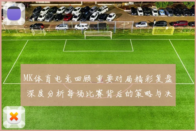 MK体育电竞回顾 重要对局精彩复盘 深度分析每场比赛背后的策略与决策