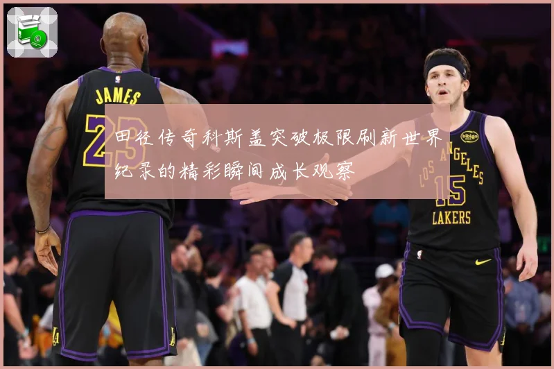 田径传奇科斯盖突破极限刷新世界纪录的精彩瞬间成长观察