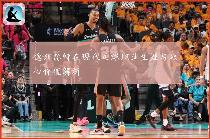 德利赫特在现代足球职业生涯与核心价值解析