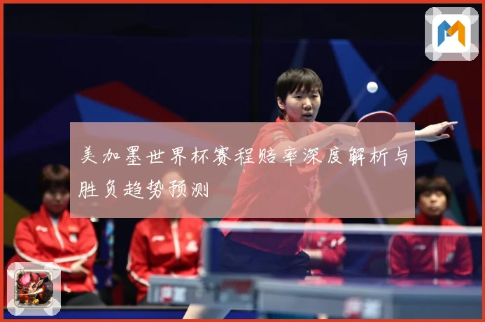 美加墨世界杯赛程赔率深度解析与胜负趋势预测