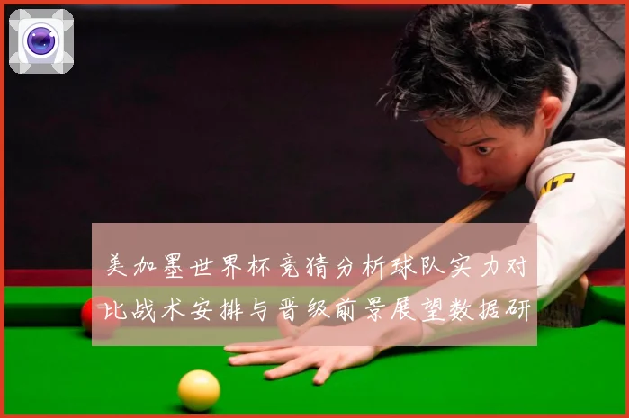 美加墨世界杯竞猜分析球队实力对比战术安排与晋级前景展望数据研判