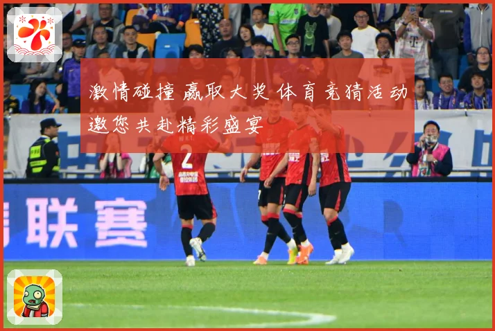 激情碰撞 赢取大奖 体育竞猜活动邀您共赴精彩盛宴