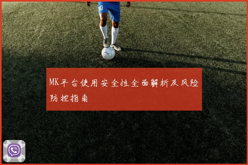 MK平台使用安全性全面解析及风险防控指南