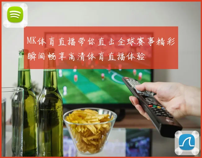 MK体育直播带你直击全球赛事精彩瞬间畅享高清体育直播体验