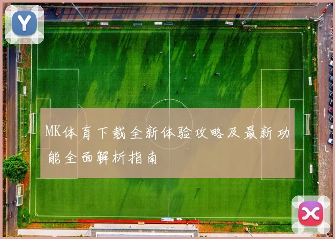 MK体育下载全新体验攻略及最新功能全面解析指南