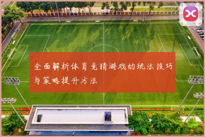 全面解析体育竞猜游戏的玩法技巧与策略提升方法