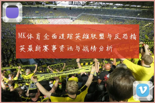 MK体育全面追踪英雄联盟与反恐精英最新赛事资讯与战绩分析
