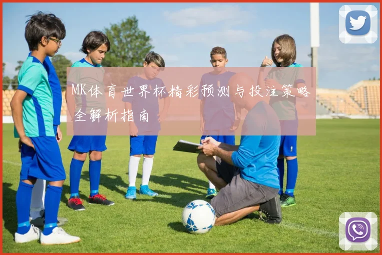 MK体育世界杯精彩预测与投注策略全解析指南