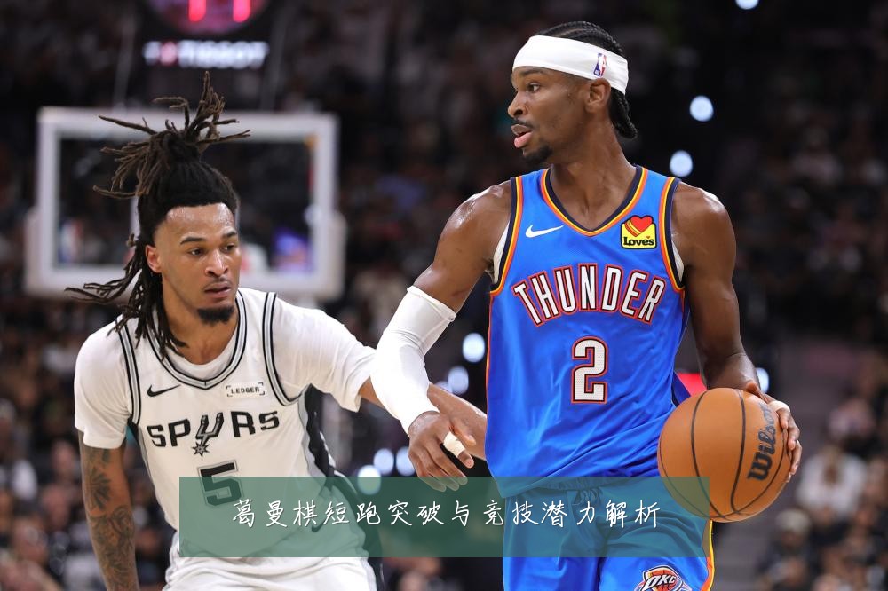 葛曼棋短跑突破与竞技潜力解析