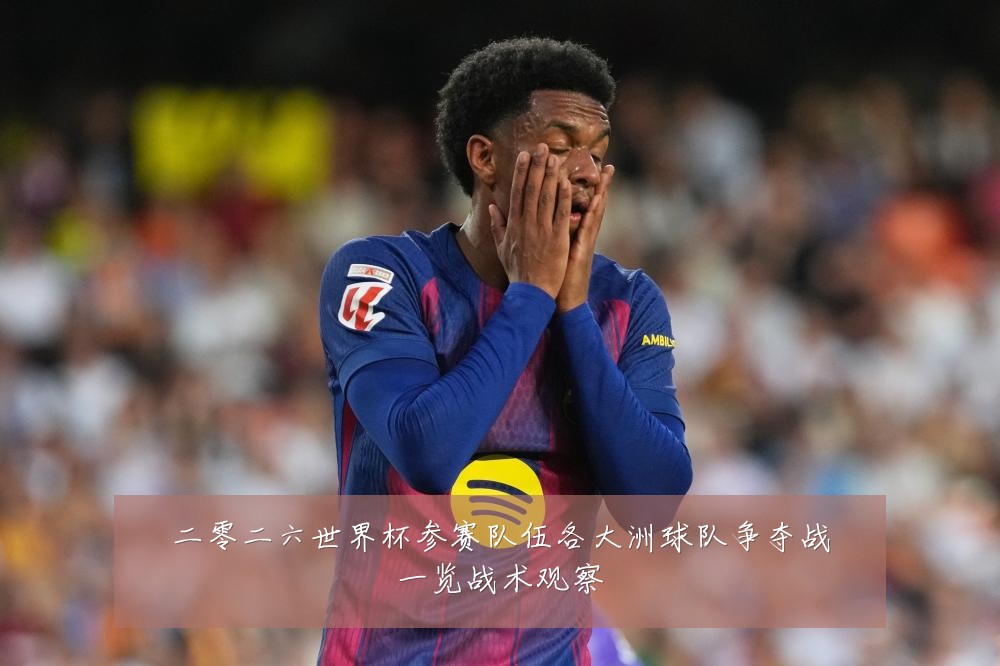二零二六世界杯参赛队伍各大洲球队争夺战一览战术观察