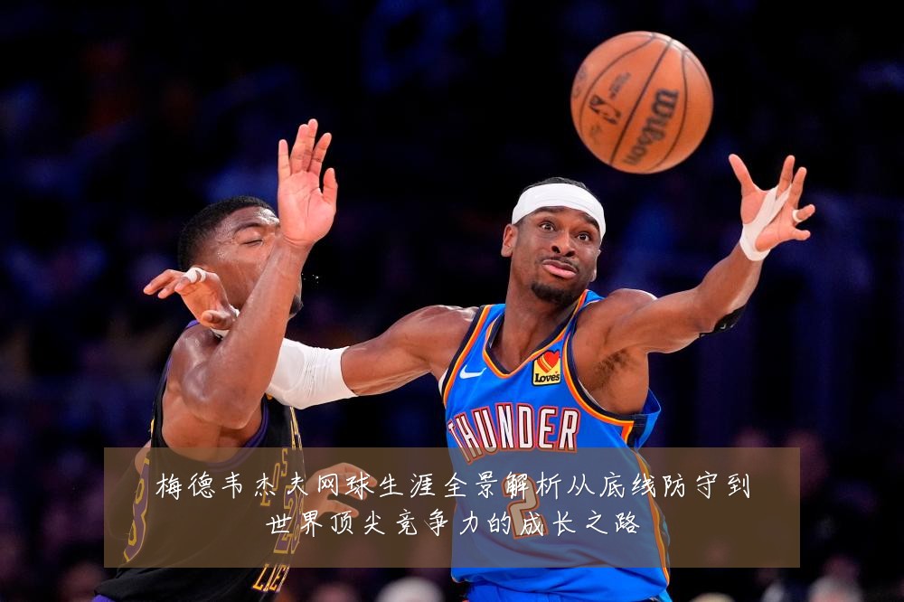 梅德韦杰夫网球生涯全景解析从底线防守到世界顶尖竞争力的成长之路