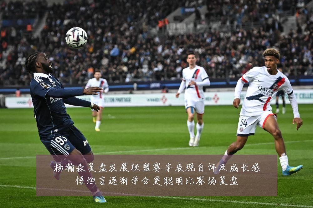 杨瀚森复盘发展联盟赛季表现自评及成长感悟坦言逐渐学会更聪明比赛场复盘