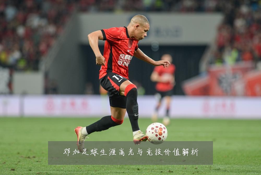 邓加足球生涯高光与竞技价值解析