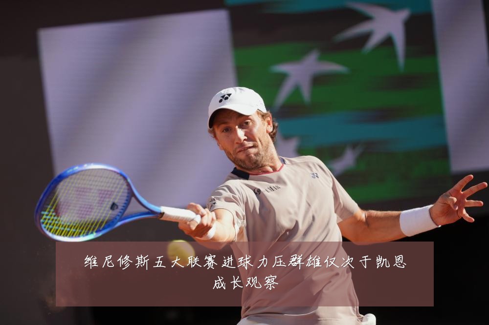 维尼修斯五大联赛进球力压群雄仅次于凯恩成长观察