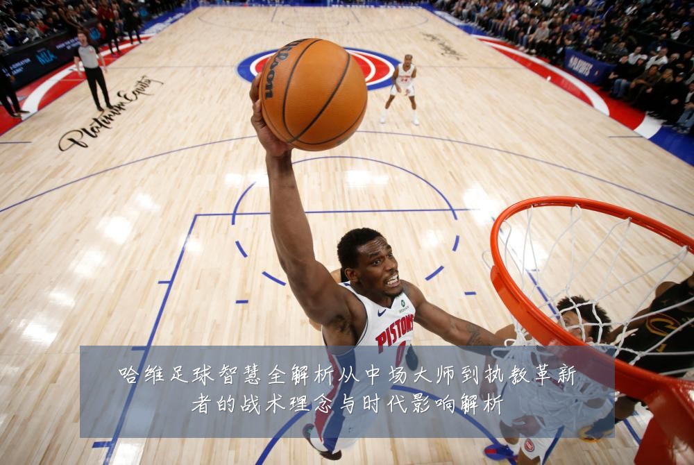 哈维足球智慧全解析从中场大师到执教革新者的战术理念与时代影响解析