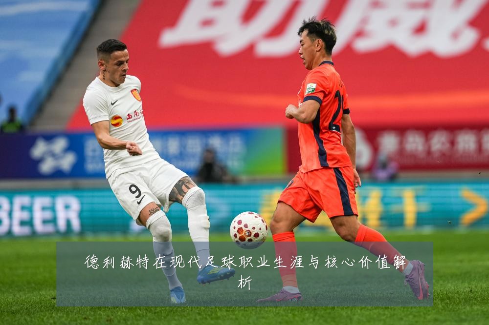 德利赫特在现代足球职业生涯与核心价值解析